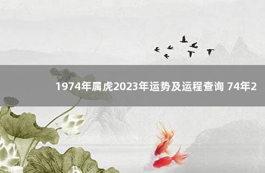 1974年属虎2023年运势及运程查询 74年2023年属虎人的全年运势