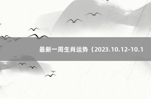 最新一周生肖运势（2023.10.12-10.18） 每周生肖运程最新