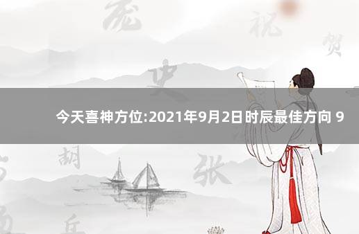 今天喜神方位:2021年9月2日时辰最佳方向 9月2日喜神方位查询：