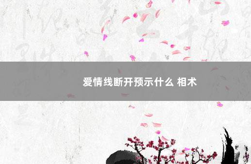 爱情线断开预示什么 相术