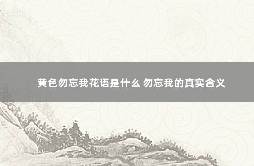 黄色勿忘我花语是什么 勿忘我的真实含义