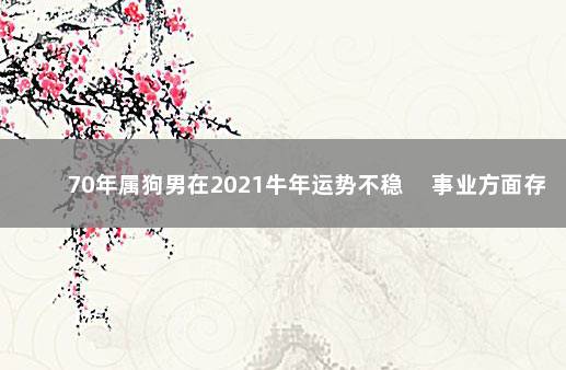 70年属狗男在2021牛年运势不稳 　事业方面存在压力