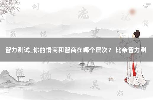 智力测试_你的情商和智商在哪个层次？ 比奈智力测试