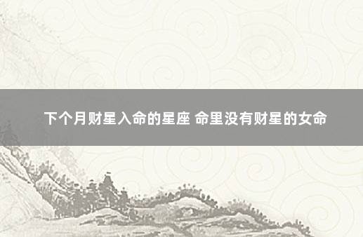 下个月财星入命的星座 命里没有财星的女命