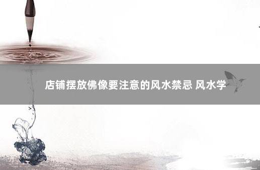 店铺摆放佛像要注意的风水禁忌 风水学
