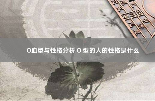 O血型与性格分析 O 型的人的性格是什么