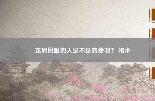 龙眉凤眼的人是不是穷命呢？ 相术