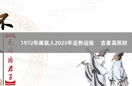 1972年属鼠人2023年运势运程 　吉星高照财运旺盛