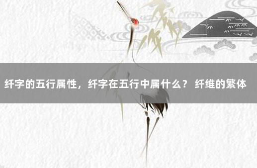 纤字的五行属性，纤字在五行中属什么？ 纤维的繁体