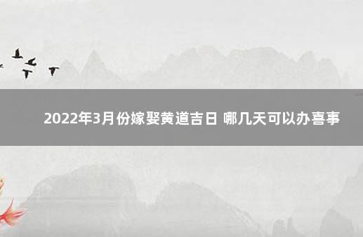 2022年3月份嫁娶黄道吉日 哪几天可以办喜事 一月份哪天是黄道吉日