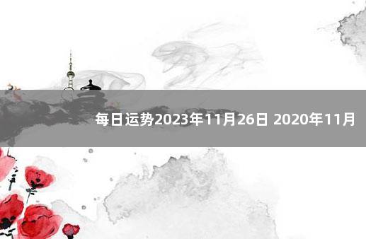 每日运势2023年11月26日 2020年11月26日是什么星座