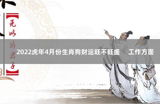 2022虎年4月份生肖狗财运旺不旺盛 　工作方面有坎坷