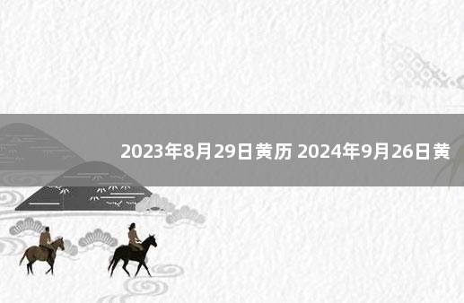 2023年8月29日黄历 2024年9月26日黄历查询