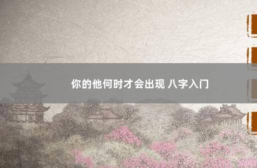 你的他何时才会出现 八字入门