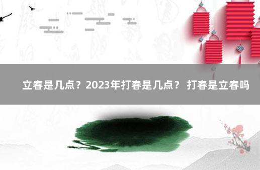 立春是几点？2023年打春是几点？ 打春是立春吗