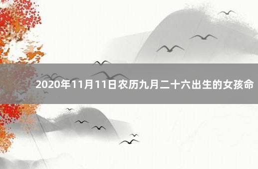 2020年11月11日农历九月二十六出生的女孩命好吗 2020年农历九月二十六出生的女孩八字