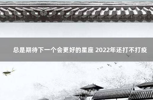 总是期待下一个会更好的星座 2022年还打不打疫苗