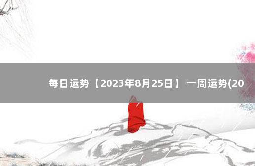 每日运势【2023年8月25日】 一周运势(2021年8月30日一9月5日)