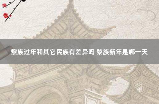 黎族过年和其它民族有差异吗 黎族新年是哪一天