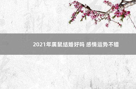 2021年属鼠结婚好吗 感情运势不错