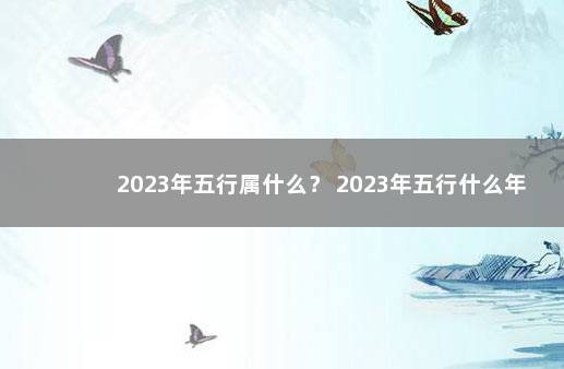 2023年五行属什么？ 2023年五行什么年