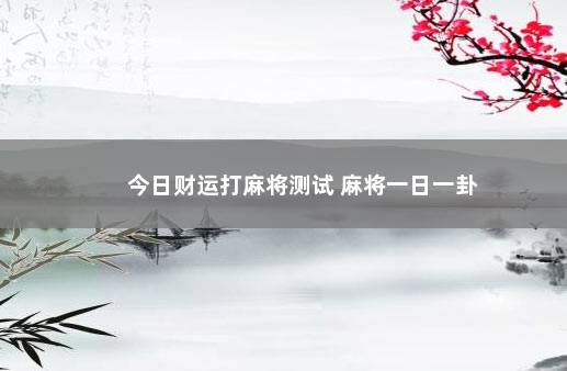 今日财运打麻将测试 麻将一日一卦