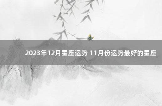 2023年12月星座运势 11月份运势最好的星座