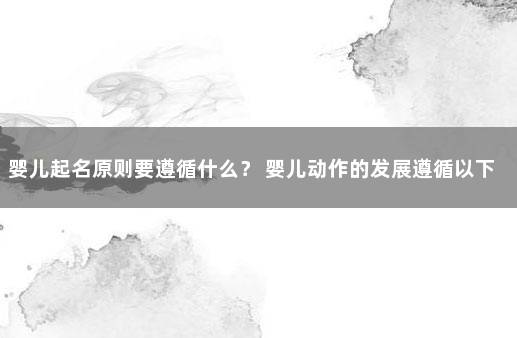 婴儿起名原则要遵循什么？ 婴儿动作的发展遵循以下哪些原则