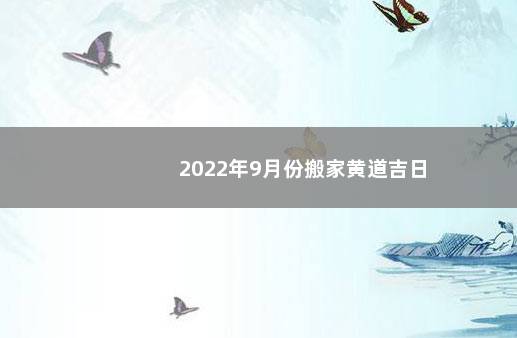 2022年9月份搬家黄道吉日
