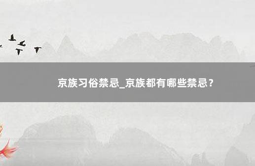 京族习俗禁忌_京族都有哪些禁忌？