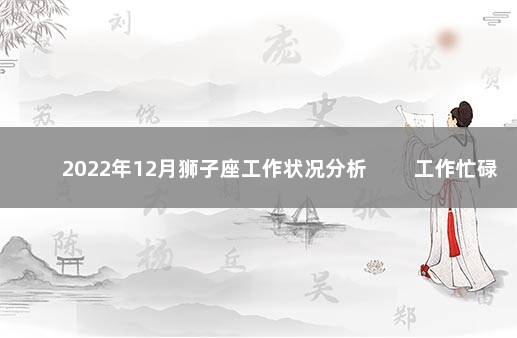 2022年12月狮子座工作状况分析 　　工作忙碌潜心发展