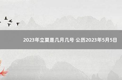 2023年立夏是几月几号 公历2023年5月5日 2023年元旦放假放几天