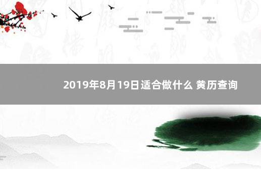 2019年8月19日适合做什么 黄历查询