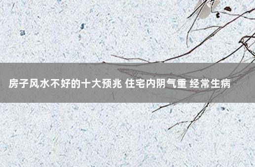 房子风水不好的十大预兆 住宅内阴气重 经常生病 房子阴气重的表现