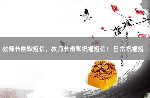 教师节幽默短信，教师节幽默祝福短信！ 日常祝福短信