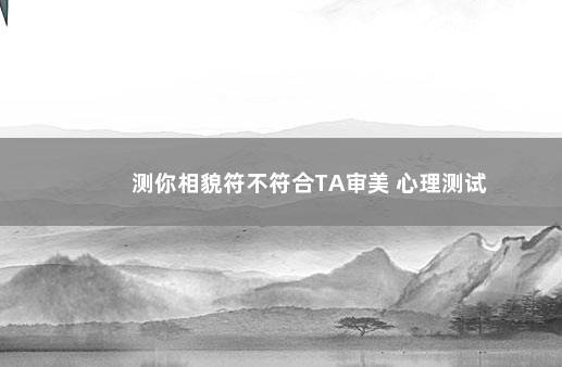 测你相貌符不符合TA审美 心理测试