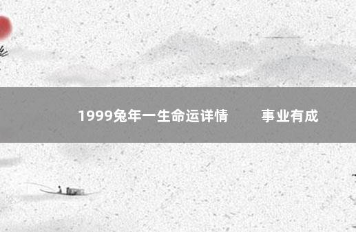 1999兔年一生命运详情 　　事业有成