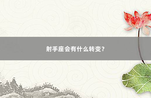 射手座会有什么转变？ 　　