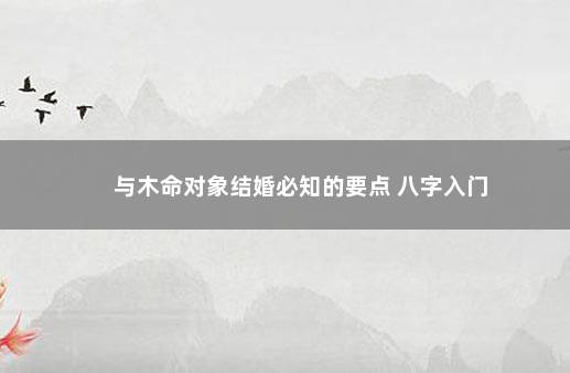 与木命对象结婚必知的要点 八字入门