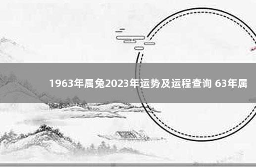 1963年属兔2023年运势及运程查询 63年属兔2023年运势及运程