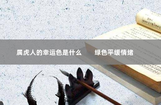 属虎人的幸运色是什么        绿色平缓情绪