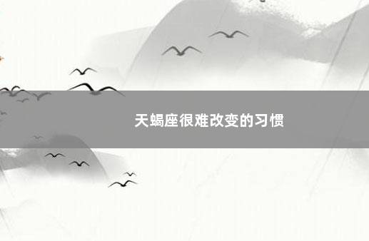 天蝎座很难改变的习惯