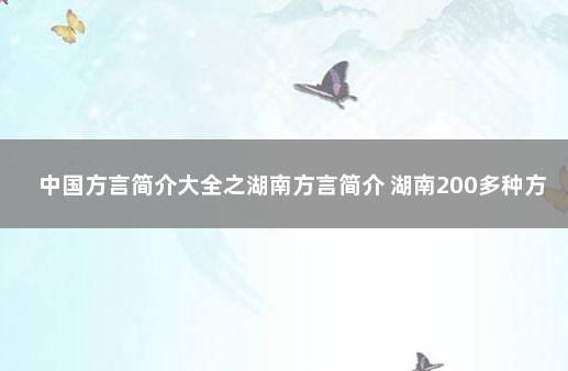 中国方言简介大全之湖南方言简介 湖南200多种方言