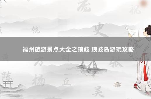 福州旅游景点大全之琅岐 琅岐岛游玩攻略