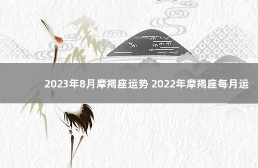 2023年8月摩羯座运势 2022年摩羯座每月运势