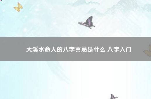 大溪水命人的八字喜忌是什么 八字入门