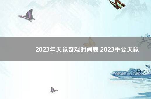 2023年天象奇观时间表 2023重要天象