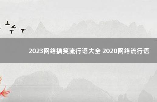 2023网络搞笑流行语大全 2020网络流行语