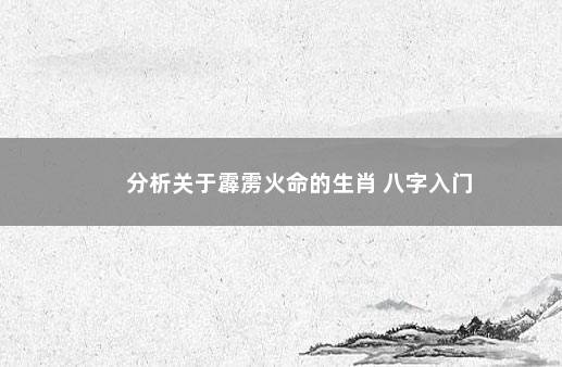 分析关于霹雳火命的生肖 八字入门