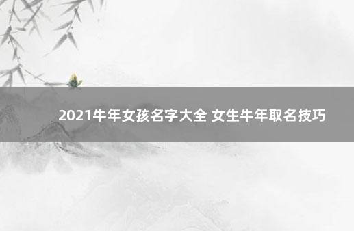 2021牛年女孩名字大全 女生牛年取名技巧